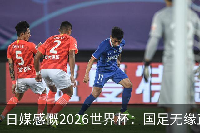 日媒感慨2026世界杯：国足无缘正赛，中国球迷只剩裁判可关注